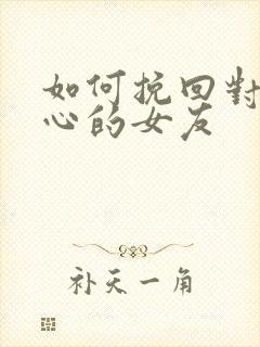 如何挽回对你死心的女友