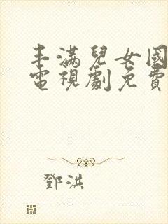 丰满儿女国语版电视剧免费观看全集高清