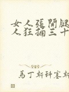 女人张开腿让男人狂捅三十分钟