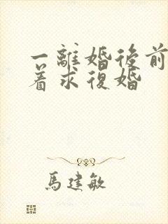 一离婚后前夫哭着求复婚