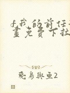 f,我的前任漫画免费下拉式最新章节