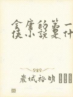 金庸的第一部武侠小说是什么