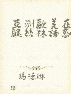 亚洲欧美在线美腿丝袜诱惑