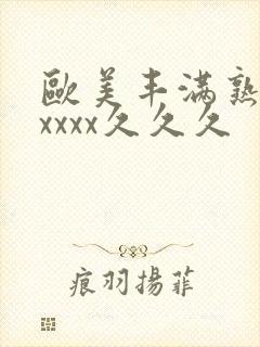 欧美丰满熟妇乱xxxx久久久