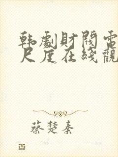 韩剧财阀电影大尺度在线观看