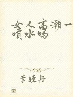 女人高潮一定会喷水吗