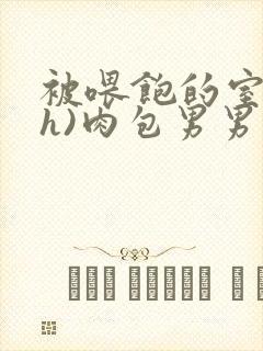 被喂饱的室友(h)肉包男男