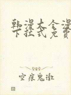 韩漫大全漫画网下拉式免费