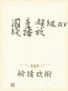 国产超级av在线播放