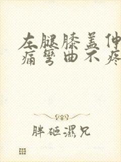 左腿膝盖伸直就痛弯曲不疼