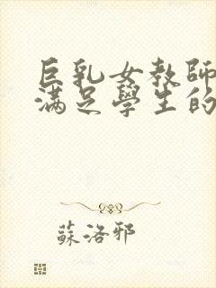 巨乳女教师反复满足学生的