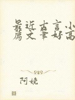 最近古言小说推荐文笔好高质量