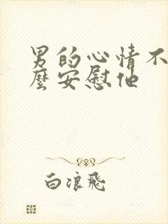 男的心情不好怎么安慰他