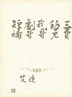 短剧我的三个病娇哥哥免费