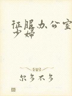 征服办公室人妻少妇