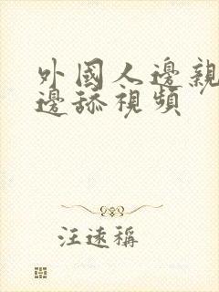 外国人边亲边摸边舔视频