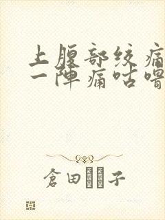 上腹部绞痛一阵一阵痛咕噜响