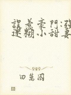 误惹豪门:强娶迷糊小甜妻