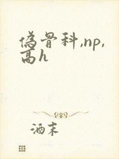 伪骨科,np,高h