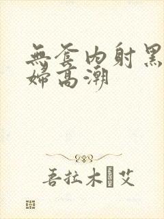 无套内射黑丝少妇高潮