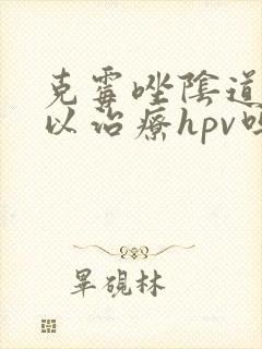 克霉唑阴道片可以治疗hpv吗封面