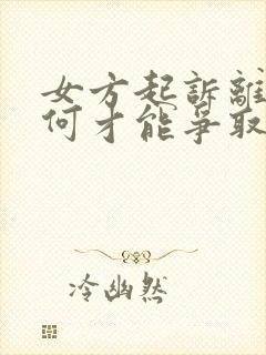 女方起诉离婚如何才能争取孩子的抚养权?