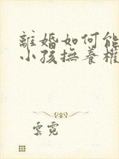 离婚如何能争取小孩抚养权