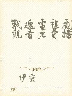 战魂电视剧全集观看免费播放高清