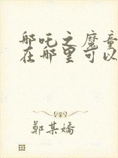 哪吒之魔童降世在哪里可以免费看