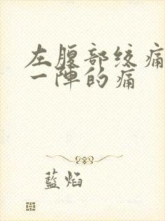 左腹部绞痛一阵一阵的痛