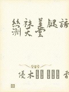 丝袜美腿诱惑亚洲天堂