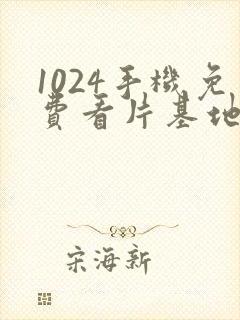 1024手机免费看片基地你懂的