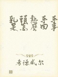 乳头热乎乎的疼是怎么回事