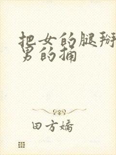 把女的腿掰开让男的捅