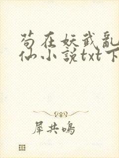 苟在妖武乱世修仙小说txt下载完整版