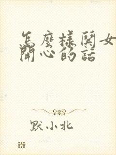 怎么样哄女孩子开心的话