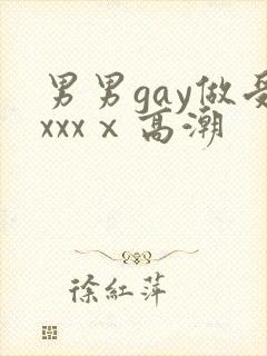 男男gay做受xxxⅹ高潮