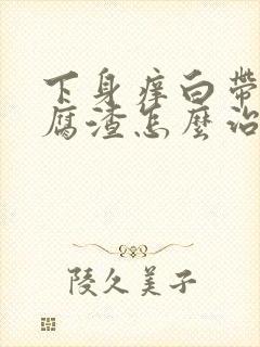 下身痒白带呈豆腐渣怎么治疗封面