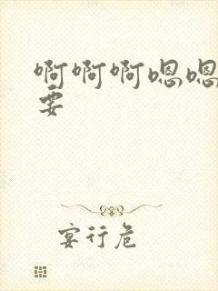 啊啊啊嗯嗯嗯想要