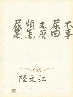 尿频又尿不出来是怎么回事