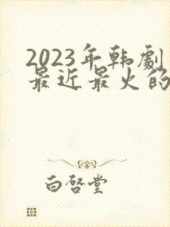 2023年韩剧最近最火的电视剧封面