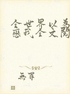 全世界以为他暗恋我全文阅读