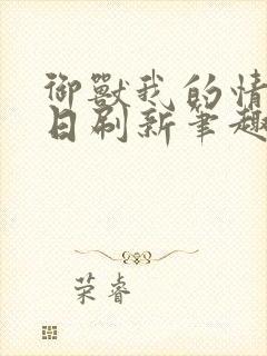 御兽我的情报每日刷新笔趣阁