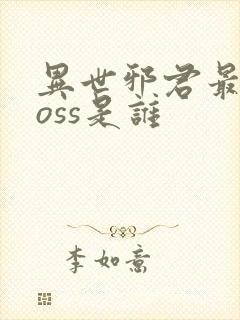 异世邪君最终boss是谁