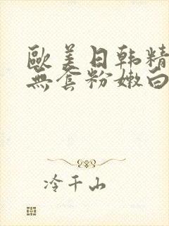 欧美日韩精国产无套粉嫩白浆在线观看封面