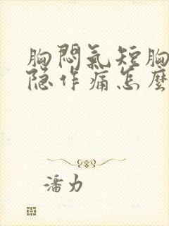 胸闷气短胸口隐隐作痛怎么办