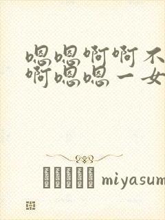 嗯嗯啊啊不要停啊嗯嗯一女多男短篇