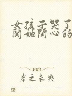 女孩子哭了怎么哄她开心的话