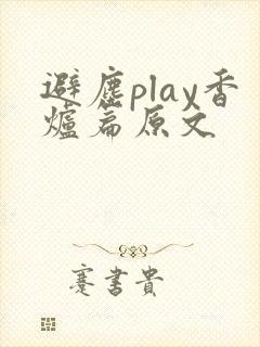 避尘play香炉篇原文