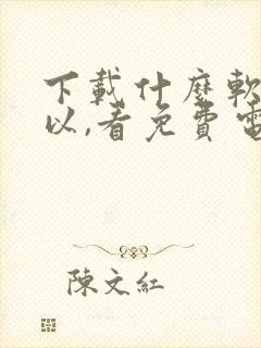 下载什么软件可以,看免费电视剧